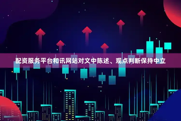 配资服务平台和讯网站对文中陈述、观点判断保持中立