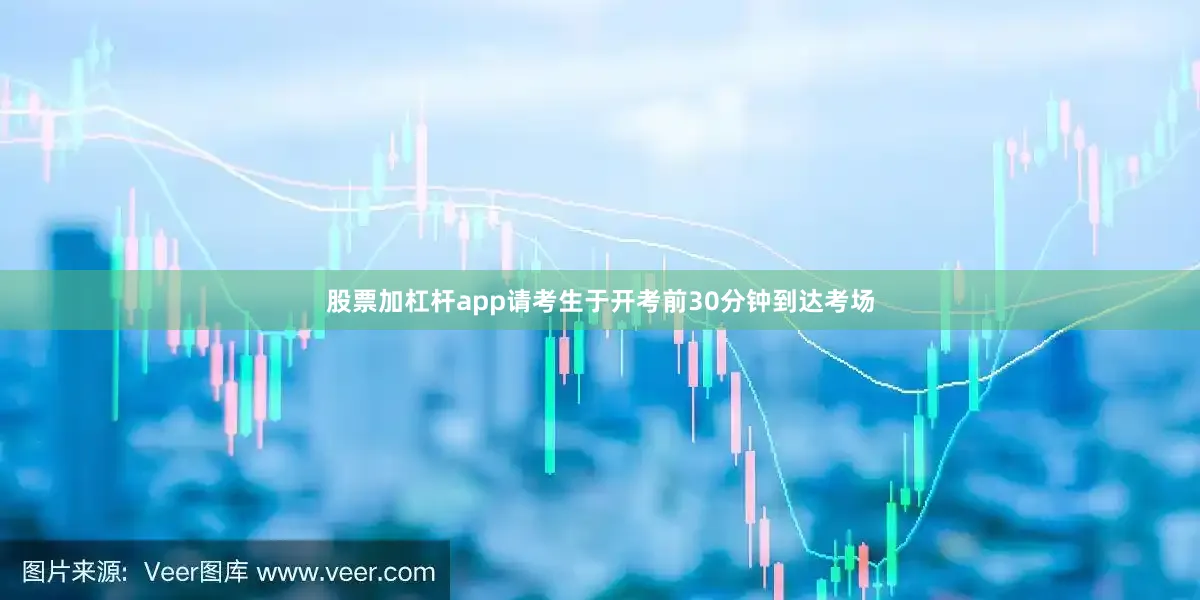 股票加杠杆app请考生于开考前30分钟到达考场