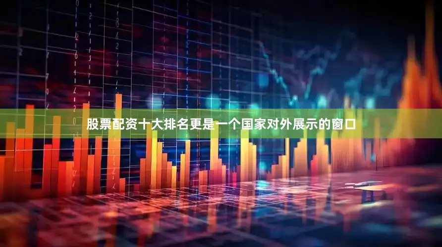 股票配资十大排名更是一个国家对外展示的窗口