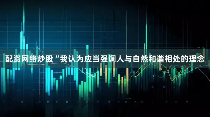 配资网络炒股　　“我认为应当强调人与自然和谐相处的理念