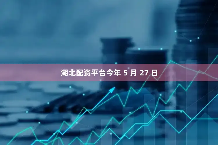 湖北配资平台今年 5 月 27 日