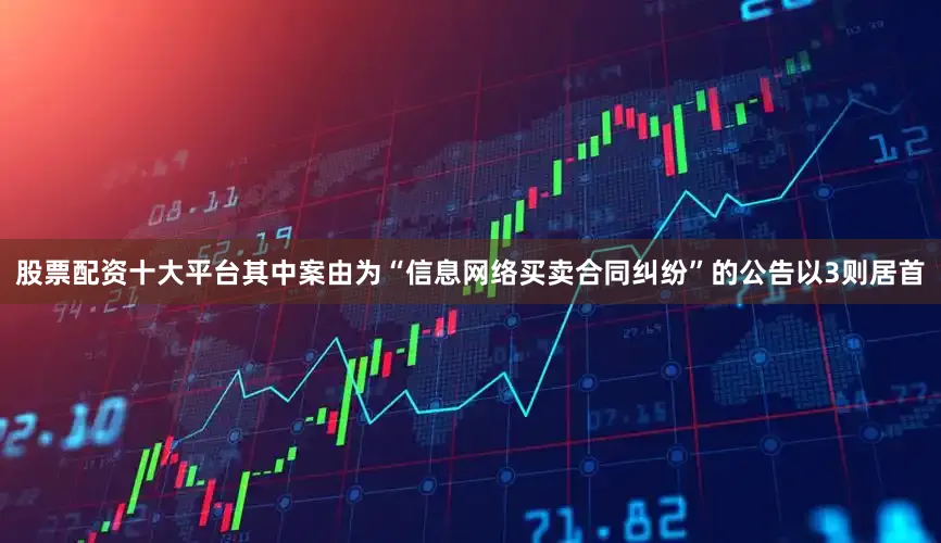 股票配资十大平台其中案由为“信息网络买卖合同纠纷”的公告以3则居首