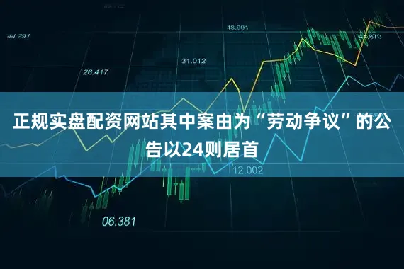 正规实盘配资网站其中案由为“劳动争议”的公告以24则居首