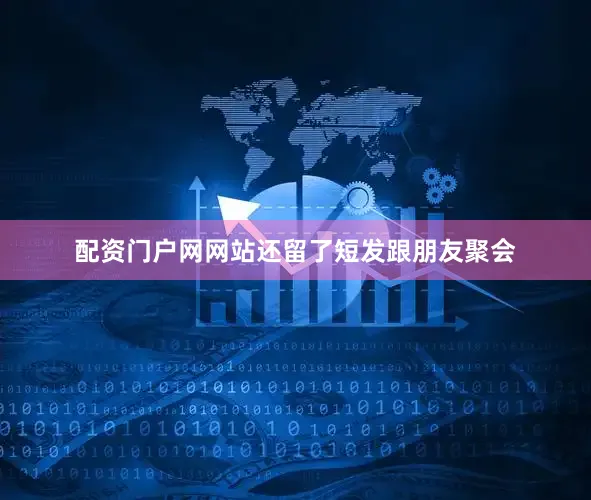 配资门户网网站还留了短发跟朋友聚会