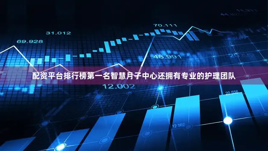配资平台排行榜第一名智慧月子中心还拥有专业的护理团队