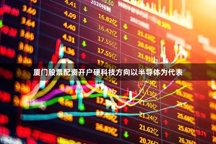 厦门股票配资开户硬科技方向以半导体为代表