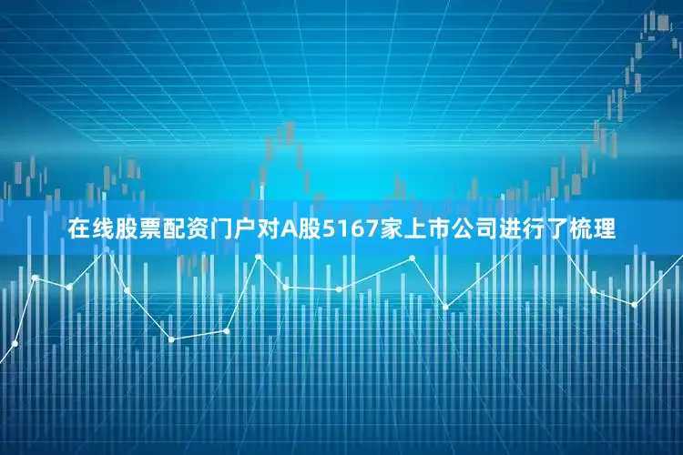 在线股票配资门户对A股5167家上市公司进行了梳理