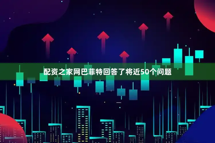 配资之家网巴菲特回答了将近50个问题