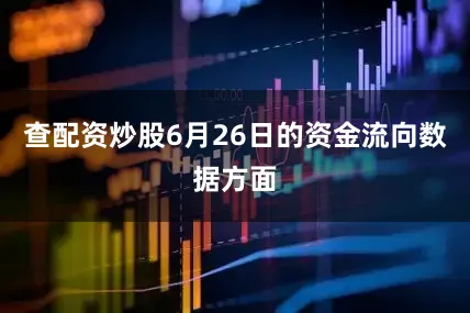 查配资炒股6月26日的资金流向数据方面