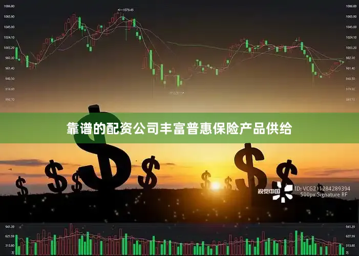 靠谱的配资公司丰富普惠保险产品供给