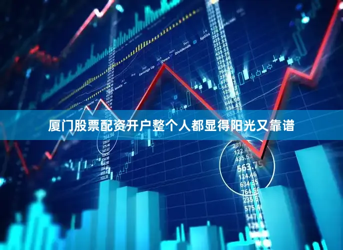厦门股票配资开户整个人都显得阳光又靠谱