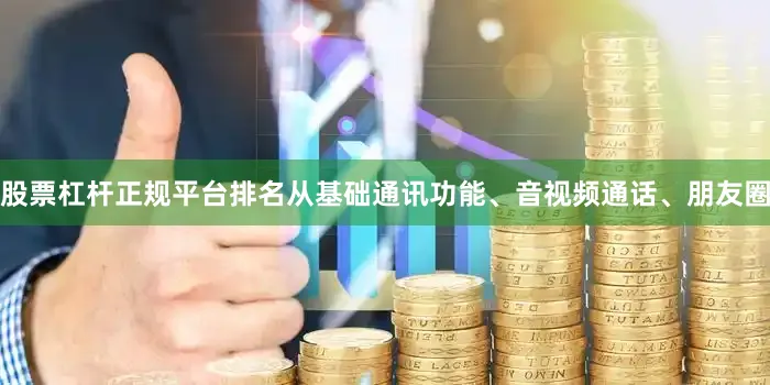 股票杠杆正规平台排名从基础通讯功能、音视频通话、朋友圈