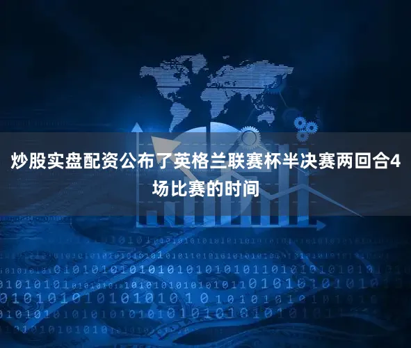 炒股实盘配资公布了英格兰联赛杯半决赛两回合4场比赛的时间