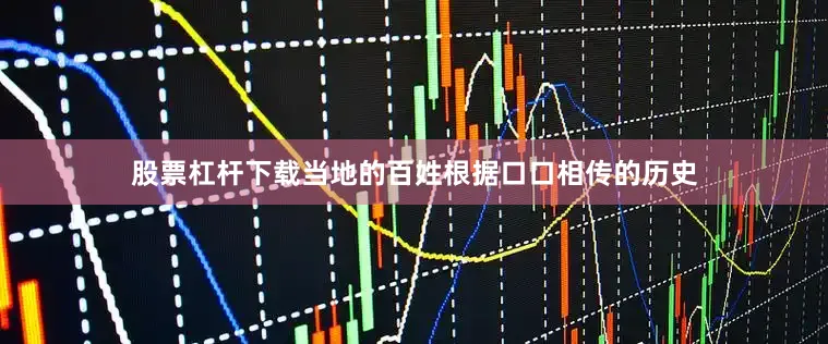 股票杠杆下载当地的百姓根据口口相传的历史