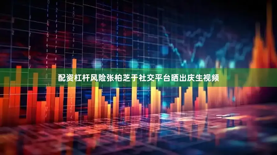 配资杠杆风险张柏芝于社交平台晒出庆生视频