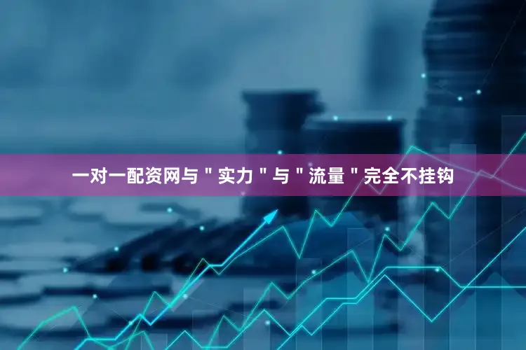 一对一配资网与＂实力＂与＂流量＂完全不挂钩
