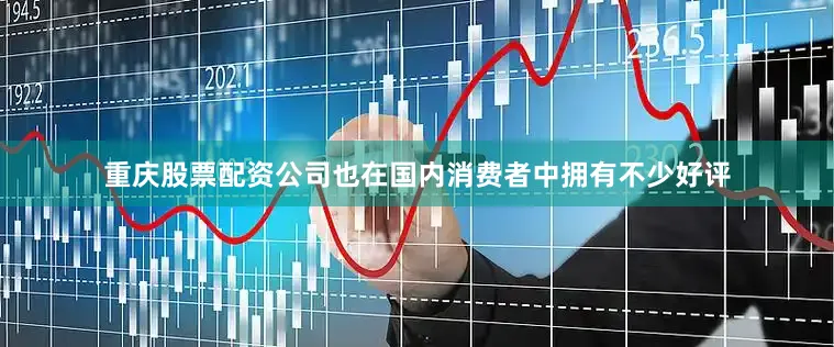 重庆股票配资公司也在国内消费者中拥有不少好评