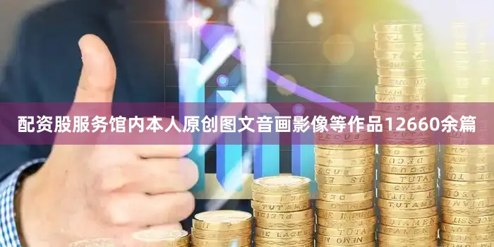 配资股服务馆内本人原创图文音画影像等作品12660余篇