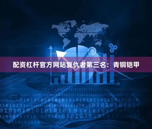 配资杠杆官方网站复仇者第三名：青铜铠甲