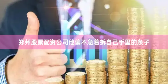 郑州股票配资公司他偏不急着拆自己手里的条子