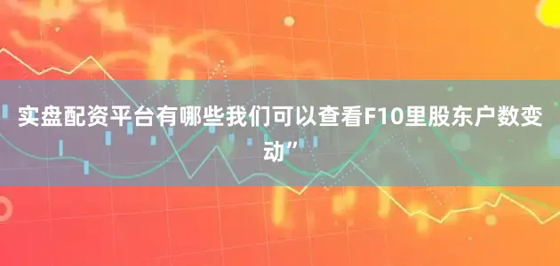 实盘配资平台有哪些我们可以查看F10里股东户数变动”