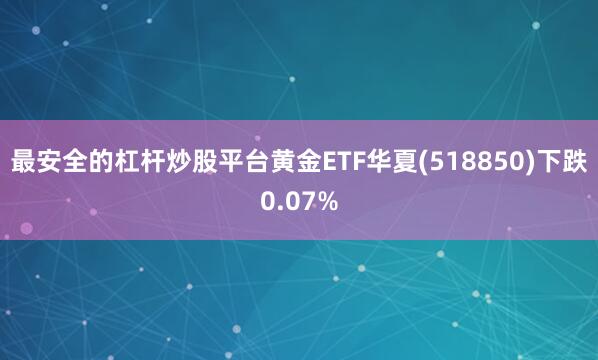 最安全的杠杆炒股平台黄金ETF华夏(518850)下跌0.07%