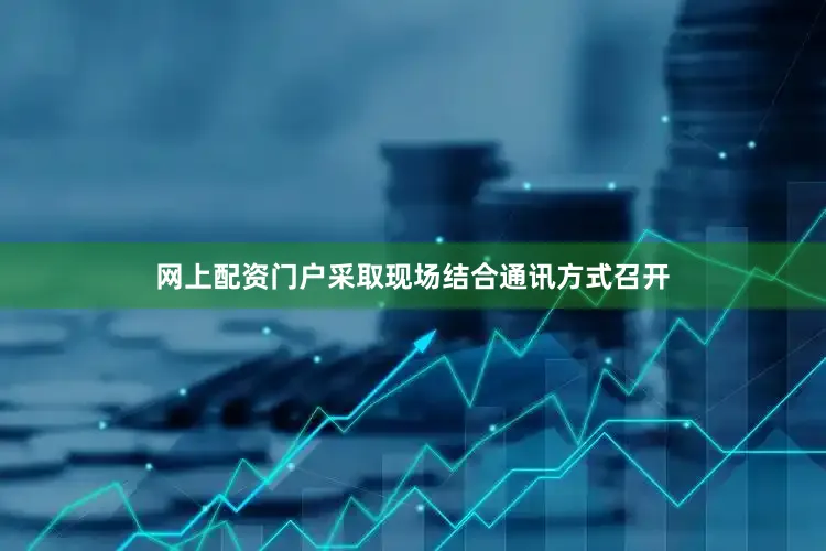 网上配资门户采取现场结合通讯方式召开