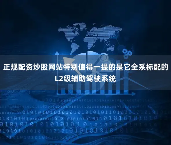正规配资炒股网站特别值得一提的是它全系标配的L2级辅助驾驶系统