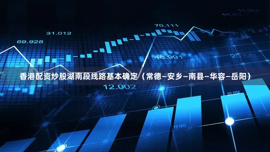 香港配资炒股湖南段线路基本确定（常德—安乡—南县—华容—岳阳）