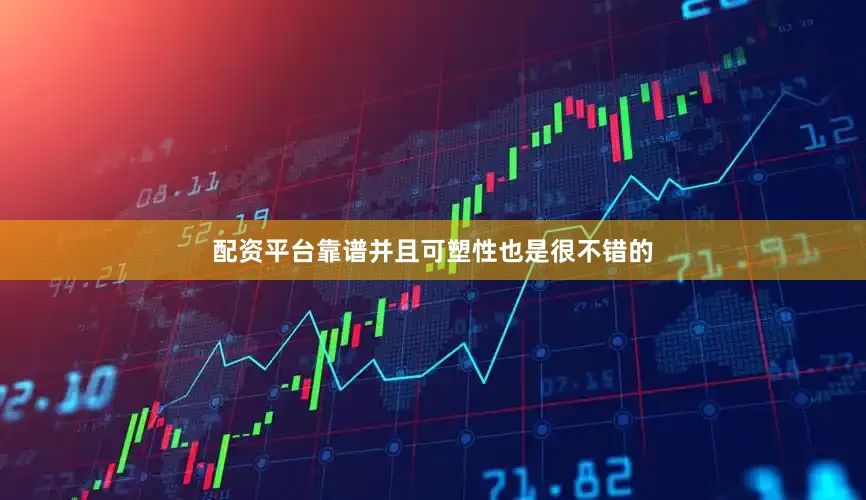 配资平台靠谱并且可塑性也是很不错的