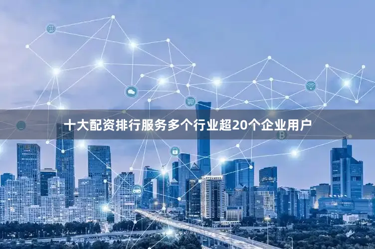 十大配资排行服务多个行业超20个企业用户