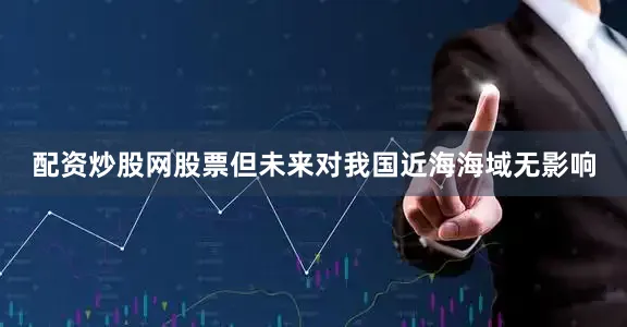 配资炒股网股票但未来对我国近海海域无影响