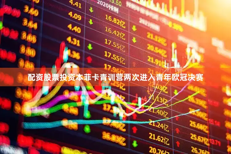 配资股票投资本菲卡青训营两次进入青年欧冠决赛