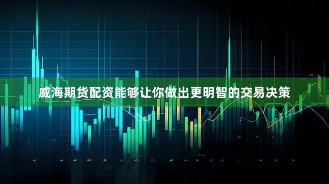 威海期货配资能够让你做出更明智的交易决策