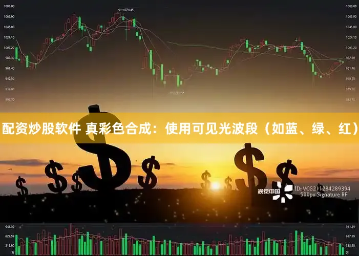 配资炒股软件 真彩色合成：使用可见光波段（如蓝、绿、红）