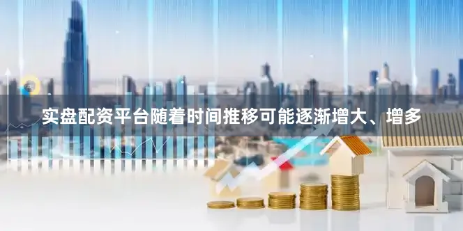 实盘配资平台随着时间推移可能逐渐增大、增多