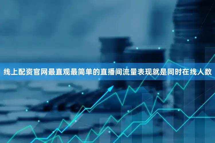 线上配资官网最直观最简单的直播间流量表现就是同时在线人数