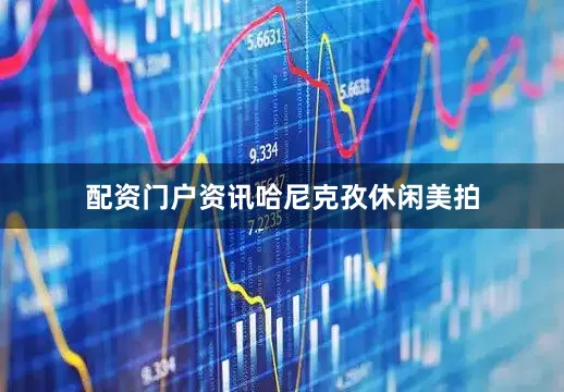 配资门户资讯哈尼克孜休闲美拍