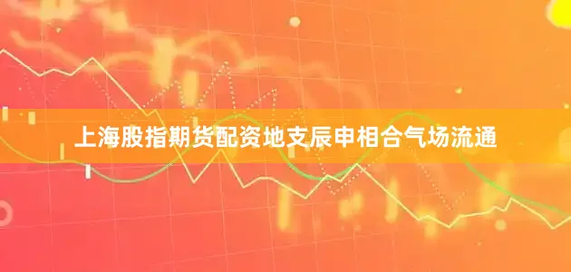 上海股指期货配资地支辰申相合气场流通