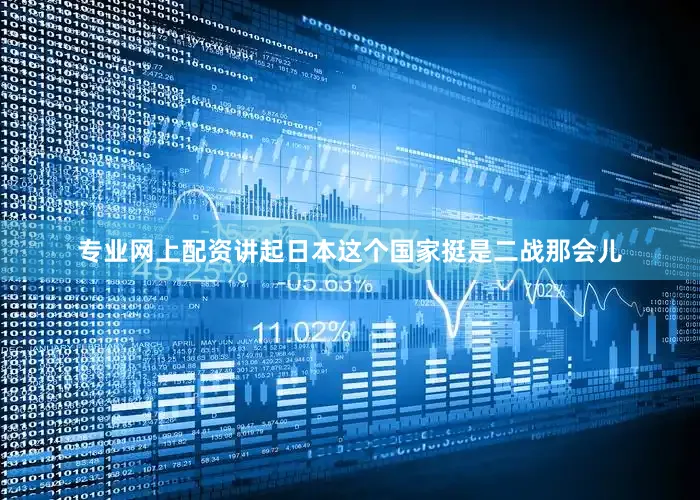 专业网上配资讲起日本这个国家挺是二战那会儿