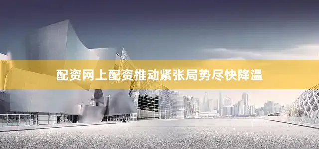 配资网上配资推动紧张局势尽快降温