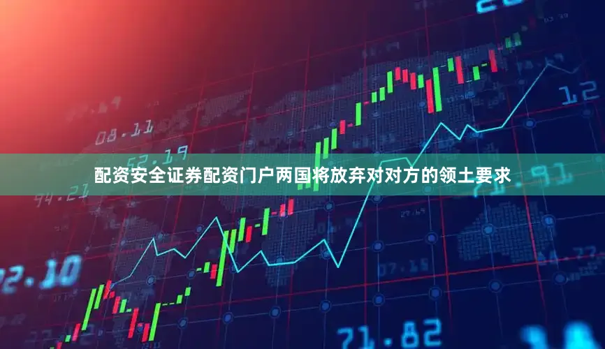 配资安全证券配资门户两国将放弃对对方的领土要求