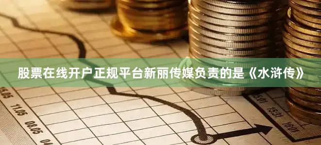 股票在线开户正规平台新丽传媒负责的是《水浒传》