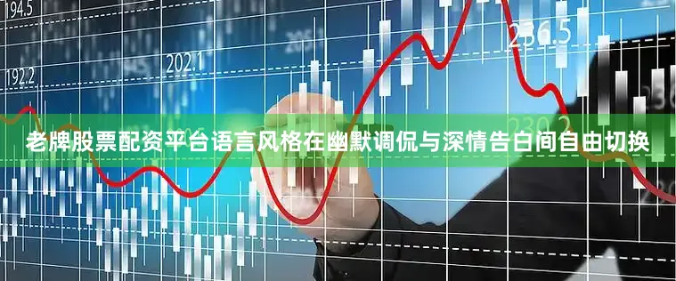 老牌股票配资平台语言风格在幽默调侃与深情告白间自由切换
