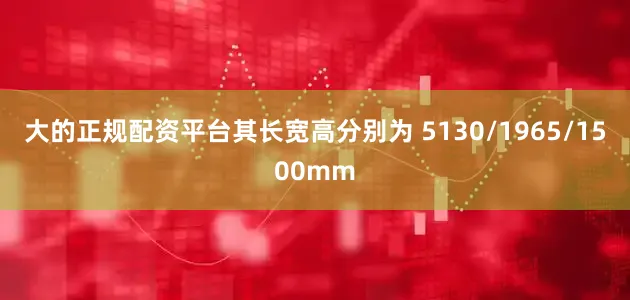 大的正规配资平台其长宽高分别为 5130/1965/1500mm