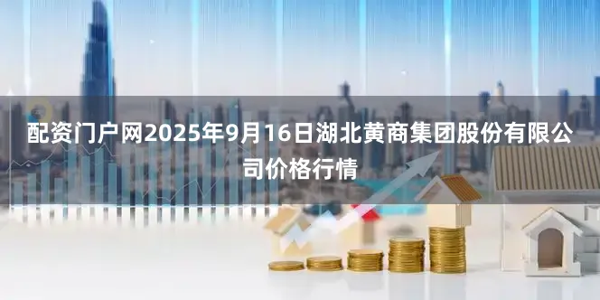 配资门户网2025年9月16日湖北黄商集团股份有限公司价格行情