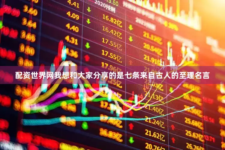 配资世界网我想和大家分享的是七条来自古人的至理名言