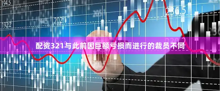 配资321与此前因巨额亏损而进行的裁员不同
