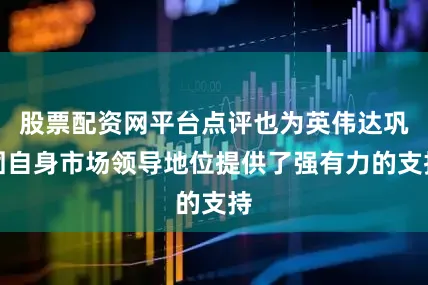 股票配资网平台点评也为英伟达巩固自身市场领导地位提供了强有力的支持