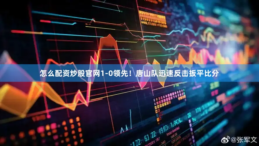 怎么配资炒股官网1-0领先！唐山队迅速反击扳平比分